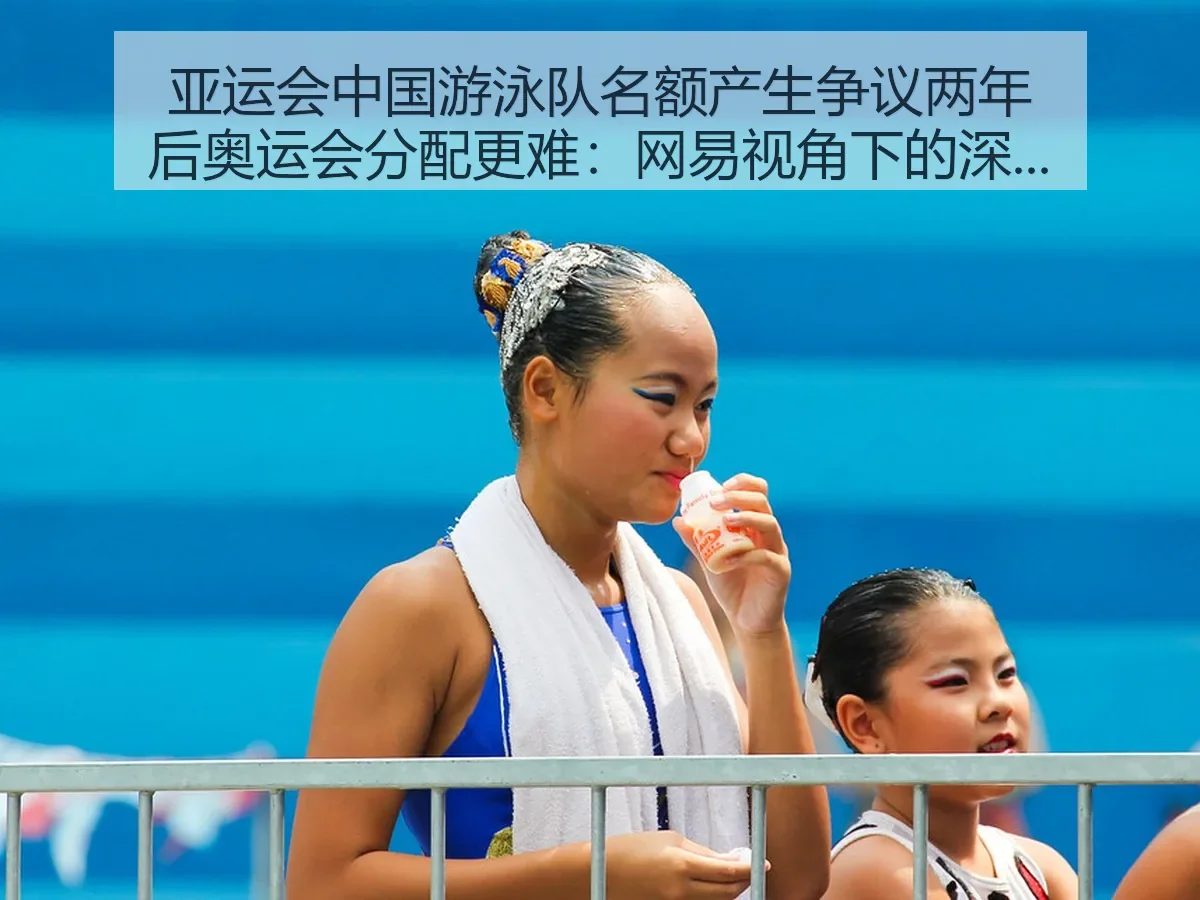 亚运会中国游泳队名额产生争议两年后奥运会分配更难：深层逻辑与难题