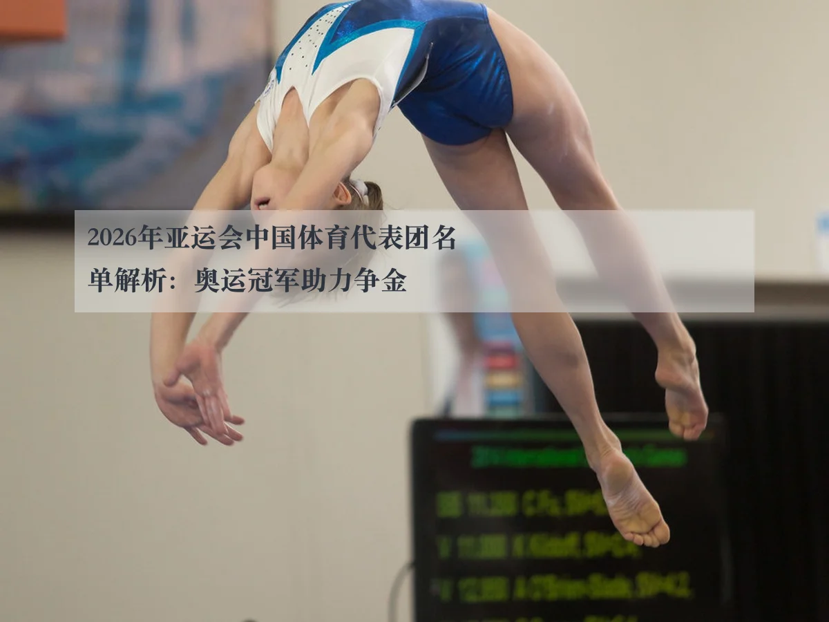 2026年亚运会中国体育代表团名单解析：奥运冠军助力争金